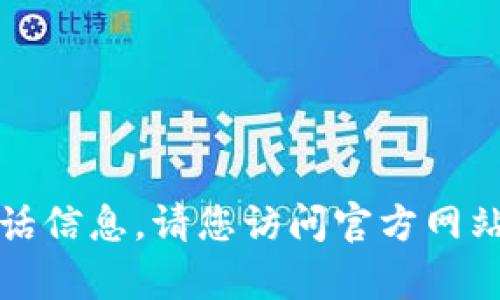 抱歉，我无法提供具体的客服电话信息。请您访问官方网站或相关应用程序获取客服支持。
