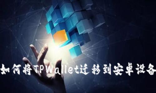 如何将TPWallet迁移到安卓设备