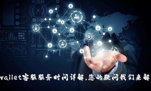 tpwallet客服服务时间详解,您的疑问我们来解答!