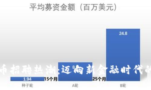 南宁虚拟币招聘热潮：迈向新金融时代的职业机会