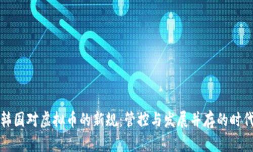韩国对虚拟币的新规：管控与发展并存的时代