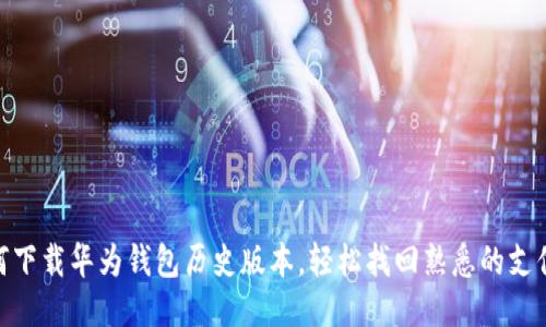 : 如何下载华为钱包历史版本,轻松找回熟悉的支付体验