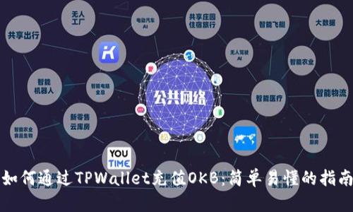 如何通过TPWallet充值OKB：简单易懂的指南