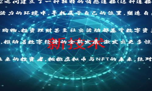 探索虚拟币与NFT的无限可能：开启数字资产的新纪元

虚拟币, NFT, 数字资产/guanjianci

引言：数字经济的浪潮
在当今这个数字化飞速发展的时代，虚拟币和NFT（非同质化代币）正如雨后春笋般快速崛起，成为人们热议的话题。每当我们提到虚拟币，脑海中浮现出比特币、以太坊等这些耳熟能详的名字，而NFT则带来了艺术、文化与高科技交融的全新景观！这不仅仅是一场金融革命，更是对传统价值观的大胆挑战。在这个令人振奋的时代，随着我们对虚拟资产的理解日益深入，探索这些数字产品背后的无限可能，成为了每一个人不可或缺的旅程。

虚拟币的基本概念
虚拟币，又被称为加密货币，是一种基于区块链技术的数字资产。它与我们传统意义上的货币不同，虚拟币没有实体形式，它通过加密技术保障交易的安全性与匿名性。比特币是最早也是最有影响力的虚拟币，它的推出不仅为数字货币市场奠定了基础，也激发了全球范围内对加密技术的关注。

虚拟币的出现，可以追溯到2009年，当时中本聪发布了比特币白皮书，标志着一个新纪元的开始！这个去中心化的金融体系，给予了用户更大的自主权与隐私保护，用户可以在没有银行或者政府干预的情况下进行交易，真是多么令人振奋呀！随着技术的发展，越来越多的虚拟币应运而生，它们各有特色，有的聚焦于智能合约，有的专注于隐私保护，无不在为数字经济添砖加瓦。

NFT的崭露头角
而说到NFT，它的魅力同样不容小觑。NFT，即非同质化代币，它的最大特点在于每个代币都是独一无二的，无法替代。这使其在艺术品、虚拟游戏、数字收藏等领域广受欢迎！在这个信息化的时代，艺术形式的多样性也在不断被拓展，NFT就是这样一种新的艺术表现方式。无论是一幅名画的数字版本，还是一首经典曲调的数字版权，NFT都能赋予它们新的生命与价值。

2021年，随着“数字艺术家”Beeple的 NFT作品以6900万美元的天价成交，全球对NFT的关注度迅速飙升，相关平台的交易量几乎呈现火箭般的增长趋势！这种现象反映了人们在新的数字环境中对独特性和所有权的重视，更加深刻地揭示了数字资产的潜力与无限可能性。

虚拟币与NFT的交汇点
虚拟币与NFT并不是孤立存在的，它们可以在许多方面相互融合。比如，在一些交易平台上，用户可以使用虚拟币购买NFT作品，推动了数字资产市场的繁荣。此时，虚拟币不仅是一种投资工具，还是进入数字艺术世界的钥匙，开启了更多用户探索和创造的可能性！

情感与文化：虚拟世界的温度
不可否认的是，虚拟币与NFT背后承载的，不仅仅是冷冰冰的数字资产，更是人类情感与文化的凝聚。举个例子，当你在平台上购买一幅数字艺术作品，它不仅代表着你的品位和审美，更让你与艺术家之间建立了一种独特的情感连接！这种连接超越了地域的限制，让人们在全球范围内共同欣赏艺术、分享创意，这是一种多么美好的体验呀！

当文化与科技结合，虚拟币与NFT所创造的，不仅是新型的经济价值，还在于激发了人们对艺术与创造力的崇尚，更是对未来无限可能性的展望。无论是艺术家、投资者，还是普通用户，都在这个充满活力的环境中，寻找属于自己的位置，塑造自己的数字生活！

未来展望：更广阔的可能性
随着技​​术的不断演进与社会认知的逐步加深，虚拟币与NFT的未来同样令人期待。有人相信，未来的一切资产都可能会数字化，虚拟币将成为每个人生活中不可或缺的一部分！想象一下，当日常购物、投资理财甚至社交活动都基于数字资产进行时，生活将变得多么便利而丰富啊！

 NFT从艺术延伸至音乐、体育、甚至是房地产等多个领域，逐步被大众接受并认可。未来，更多独特的数字资产将层出不穷，为我们展现出更加丰富多彩的生活场景。各种创作者和投资者将交汇融合，推动着数字经济的全新发展，激发出更多惊人的创意，令人期待！

结尾：拥抱未来，探索无尽的数字世界
综上所述，虚拟币与NFT的结合不仅是一场经济的变革，更是一种生活方式的重塑！在这个快速变化的时代，我们每个人都有机会参与其中，塑造自己的数字资产故事。无论是作为智能消费者，还是未来的投资者，拥抱虚拟币与NFT的未来，绝对会为我们的生活注入无限的可能性！

让我们一起走进这个充满变化和活力的数字世界，去发现、去创造、去体验那些令人心动的数字盛宴吧！多么令人期待的旅程！ 

在这个数字资产不断发展的时代，了解虚拟币与NFT，无疑是我们必须面对的挑战与机遇。期望在未来，我们能够更加深入地探索这个充满机遇的领域，推动社会的发展与进步！