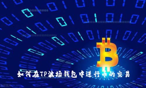 如何在TP波场钱包中进行币的交易