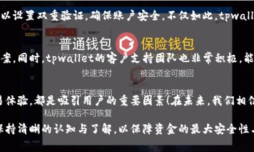 在讨论tpwallet是否存在双项收费的问题之前，我们首先要明确一些基础知识以及相关的交易机制。tpwallet是一款用于管理各种加密货币的数字钱包，用户可以通过它进行充币、提现、交易等操作。

什么是双项收费？
双项收费是指在金融交易中，交易的双方都需要支付一定的费用。在加密货币交易中，这通常指的是用户在充币和提现时所需支付的手续费。如果一个钱包或交易平台在这两方面都收取费用，那就被称为双项收费。

tpwallet的充币流程
tpwallet支持多种加密货币的存入和提现。充值过程一般相对简单，用户只需选择所需的加密货币，生成相应的钱包地址，然后将相应的币发送至该地址。一旦确认交易，资产将会被存入用户的tpwallet账户。

tpwallet的费用结构
在用户决定使用tpwallet进行充币时，首先需要了解其费用结构。一般而言，tpwallet在充币的时候不收取任何交易手续费。也就是说，用户将加密货币发送到tpwallet地址，不会产生额外的费用！多么令人振奋！

但为什么还有其他费用呢？
虽然tpwallet充币本身不收取手续费，但用户在进行充币操作时，区块链网络本身会收取一定的手续费。这是因为每笔交易都需要经过矿工的确认，他们通过手续费来获得相应的奖励。所以，用户在进行充币时，只需关注区块链网络的交易费用，这部分费用并不属于tpwallet的收费范围。

提现时的费用问题
与充币不同的是，在进行提现操作时，tpwallet是会收取一定的手续费的。这部分费用一般会根据用户提现的加密货币类型和提现金额而有所不同。用户在提现之前，建议仔细查阅tpwallet的相关费用说明，以免产生误解。

总结
综上所述，tpwallet的充币过程并不是双项收费，用户在充值时不需要支付tpwallet的额外费用，而是要考虑到区块链网络的手续费。然而，在进行提现时，tpwallet则有可能收取一定的手续费。因此，在使用tpwallet时，用户需要清楚了解相关的费用明细，以便更好地管理自己的资产。 

使用tpwallet的额外价值
除了费用结构以外，tpwallet还提供了许多其它功能，这使得它在同类产品中脱颖而出。例如，它支持多种加密货币、交易方便、界面友好等，这些都极大加强了用户的使用体验。因此，tpwallet不仅仅是一个简单的钱包，它还是用户资产管理的好帮手。

安全性和保护措施
安全性是任何数字钱包最重要的特征之一。tpwallet采用了多种加密技术和安全措施，以确保用户的资产安全。用户可以设置双重验证，确保账户安全。不仅如此，tpwallet还定期进行安全审计，以发现并修复潜在的安全漏洞。这些都为用户提供了一个相对安全的交易环境！

社区与客户支持
tpwallet背后有一个活跃的社区，用户可以在这里寻求帮助，分享经验。社区的力量可以在很多时候为用户提供解决方案，同时，tpwallet的客户支持团队也非常积极，能及时回应用户的问题和需求，为用户提供必要的支持。

总结与展望
随着加密货币的不断发展，更多的人开始关注tpwallet等数字钱包。清晰的费用结构、强大的安全性能、用户友好的交易体验，都是吸引用户的重要因素！在未来，我们相信tpwallet会不断进步，为用户提供更加优质的服务和体验，让更多的人享受到加密货币的魅力。

通过以上分析，我们可以确定tpwallet的充币并不是双项收费。不过，用户在选择和使用钱包时，始终需要对相关费用保持清晰的认知与了解，以保障资金的最大安全性与有效性。