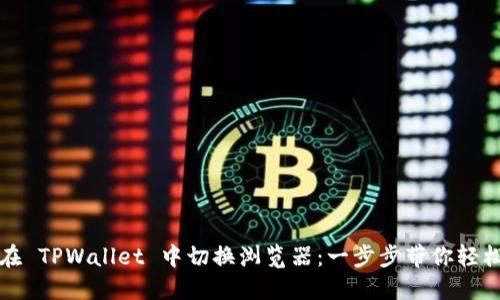 如何在 TPWallet 中切换浏览器:一步步带你轻松完成