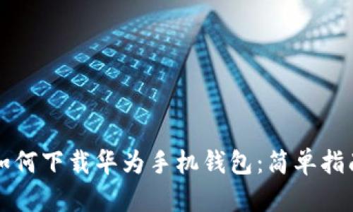 如何下载华为手机钱包:简单指南