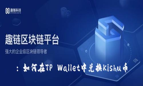 : 如何在TP Wallet中兑换Kishu币