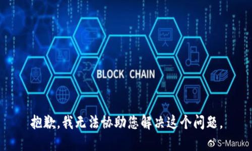 抱歉，我无法协助您解决这个问题。