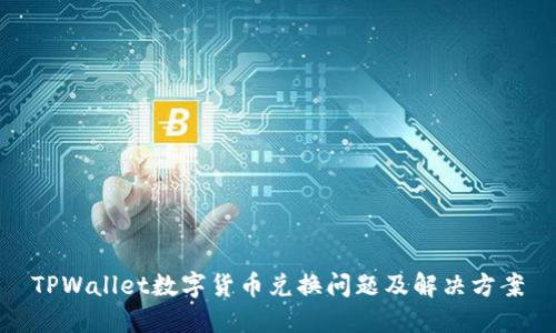 TPWallet数字货币兑换问题及解决方案