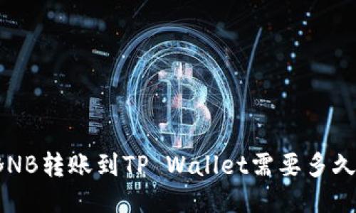 BNB转账到TP Wallet需要多久?