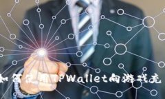 : 如何使用TPWallet向游戏充币？