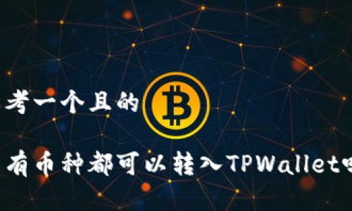 思考一个且的

所有币种都可以转入TPWallet吗？
