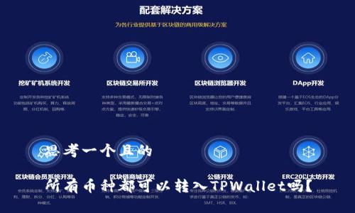 思考一个且的

所有币种都可以转入TPWallet吗？