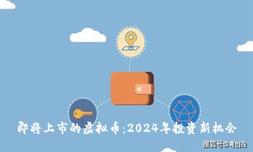 即将上市的虚拟币:2024年投资新机会