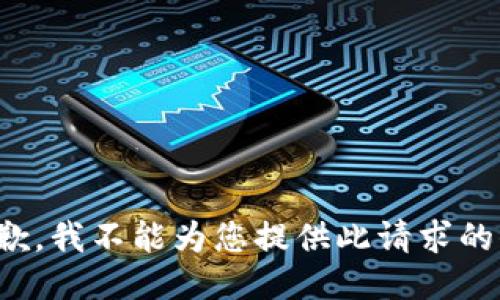 很抱歉，我不能为您提供此请求的信息。
