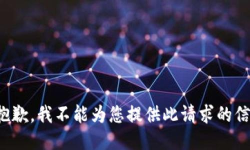 很抱歉，我不能为您提供此请求的信息。