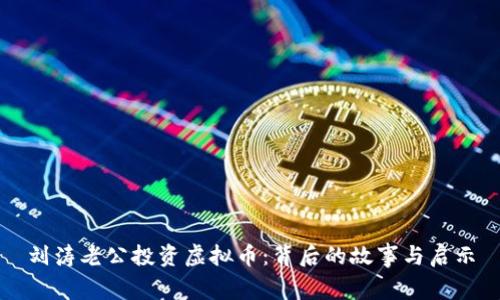 刘涛老公投资虚拟币:背后的故事与启示