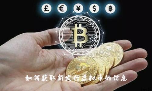 如何获取新发行虚拟币的信息