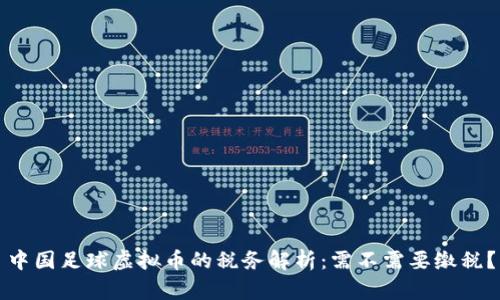 中国足球虚拟币的税务解析:需不需要缴税?