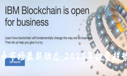 虚拟币市场最新动态：2023年投资趋势分析