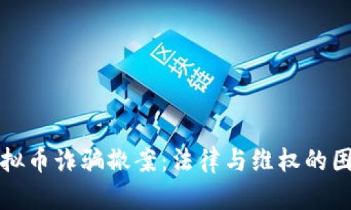 虚拟币诈骗撤案:法律与维权的困境